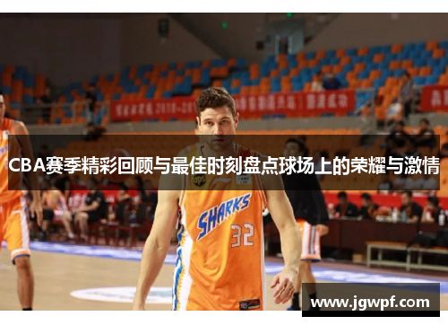 CBA赛季精彩回顾与最佳时刻盘点球场上的荣耀与激情